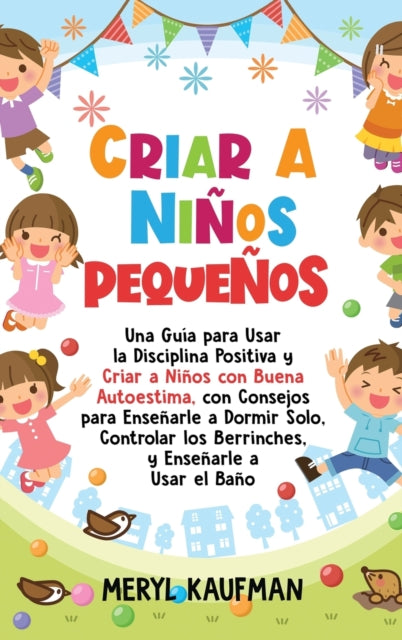 Criar a ninos pequenos: Una guia para usar la disciplina positiva y criar a ninos con buena autoestima, con consejos para ensenarle a dormir solo, controlar los berrinches, y ensenarle a usar el bano