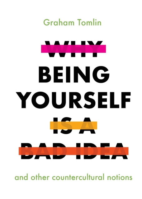 Why Being Yourself Is a Bad Idea: And Other Countercultural Notions