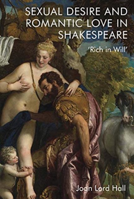 Sexual Desire and Romantic Love in Shakespeare: 'Rich in Will'