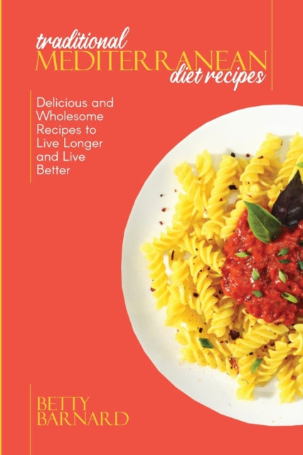 Traditional Mediterranean Diet Recipes: Delicious and Wholesome Recipes to Live Longer and Live Better
