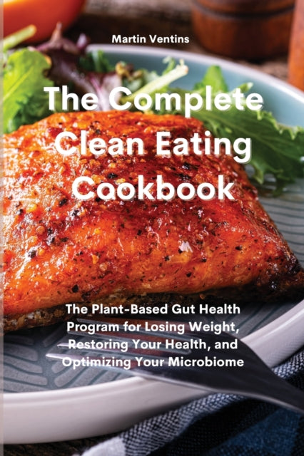 Complete Clean Eating Cookbook: The Plant-Based Gut Health Program for Losing Weight, Restoring Your Health, and Optimizing Your Microbiome