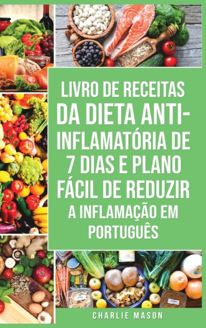 Livro de Receitas da Dieta Anti-inflamatoria de 7 Dias E Plano Facil de Reduzir a Inflamacao Em portugues: Seu Guia Alimentar para Minimizar a Inflamacao e Maximizar a Saude