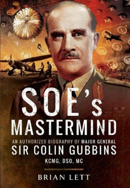 SOE's Mastermind: An Authorized Biography of Major General Sir Colin Gubbins KCMG, DSO, MC