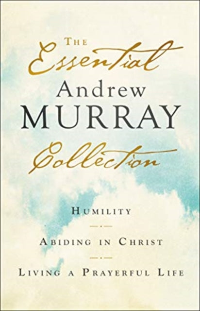 Essential Andrew Murray Collection: Humility, Abiding in Christ, Living a Prayerful Life