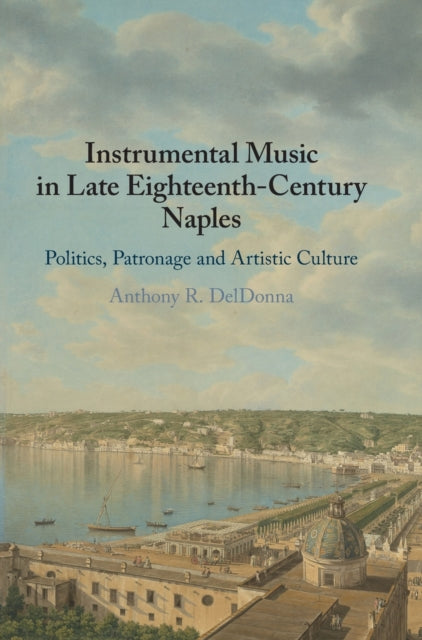 Instrumental Music in Late Eighteenth-Century Naples: Politics, Patronage and Artistic Culture