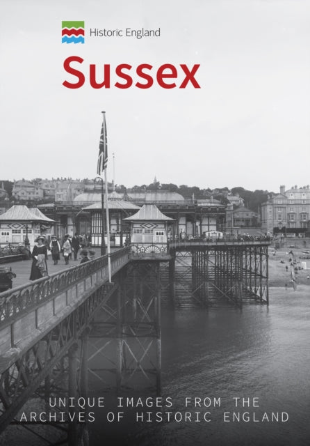 Historic England: Sussex: Unique Images from the Archives of Historic England
