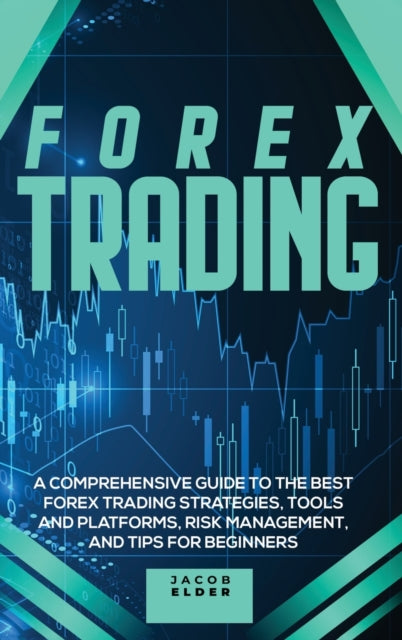 Forex Trading: A Comprehensive Guide to The Best Forex Trading Strategies, Tools And Platforms, Risk Management, And Tips For Beginners