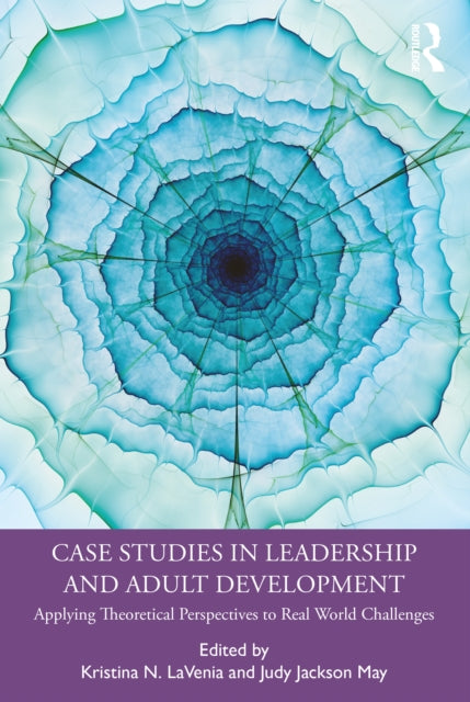 Case Studies in Leadership and Adult Development: Applying Theoretical Perspectives to Real World Challenges