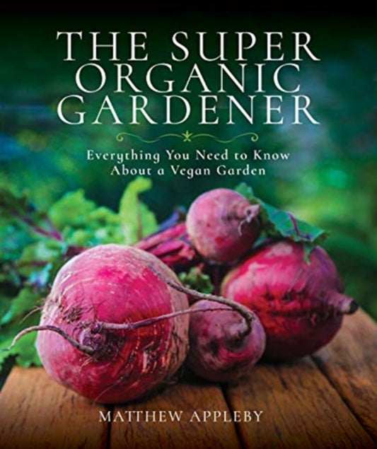 Super Organic Gardener: Everything You Need to Know About a Vegan Garden