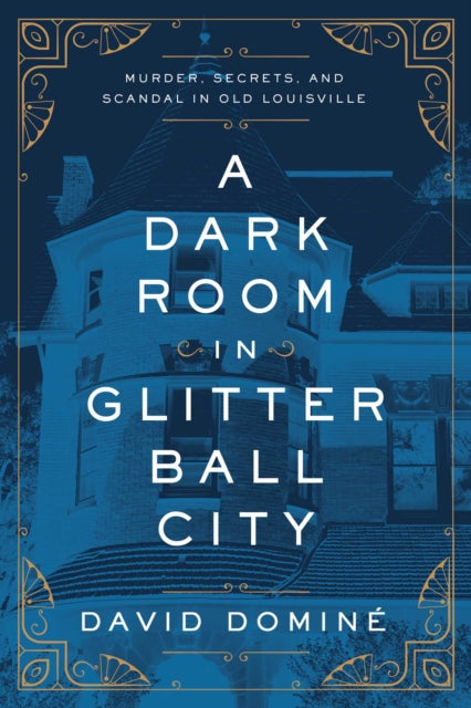 Dark Room in Glitter Ball City: Murder, Secrets, and Scandal in Old Louisville