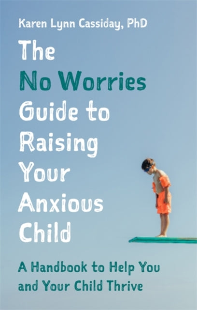No Worries Guide to Raising Your Anxious Child: A Handbook to Help You and Your Anxious Child Thrive