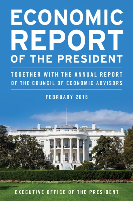 Economic Report of the President, February 2018: Together with the Annual Report of the Council of Economic Advisors