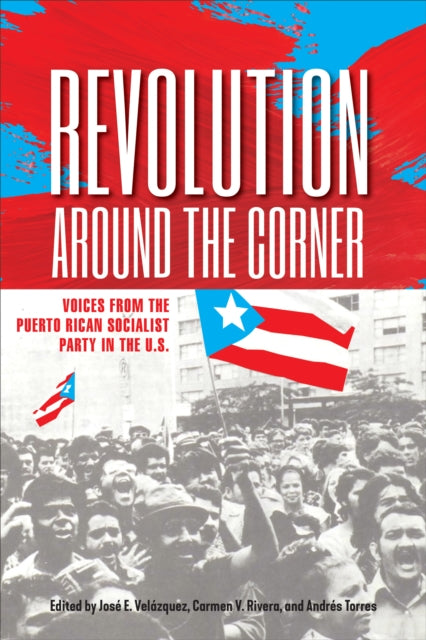 Revolution Around the Corner: Voices from the Puerto Rican Socialist Party in the U.S.