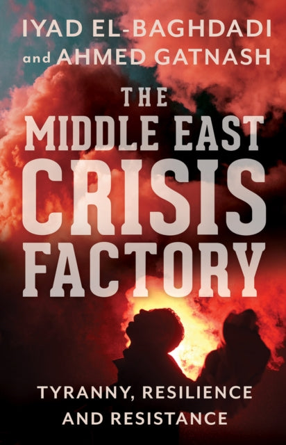 Middle East Crisis Factory: Tyranny, Resilience and Resistance