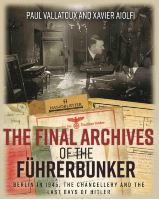 Final Archives of the FuHrerbunker: Berlin in 1945, the Chancellery and the Last Days of Hitler