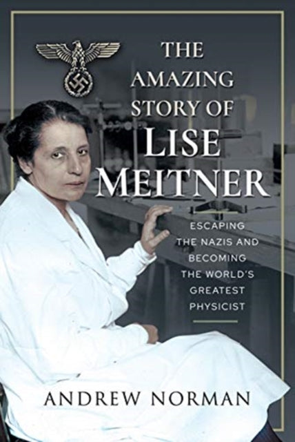 Amazing Story of Lise Meitner: Escaping the Nazis and Becoming the World's Greatest Physicist