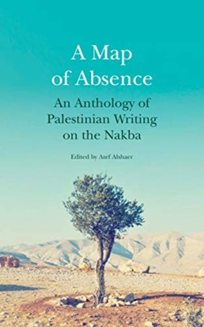 Map of Absence: An Anthology of Palestinian Writing on the Nakba