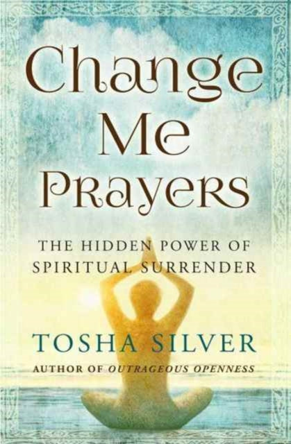 Change Me Prayers: The Hidden Power of Spiritual Surrender