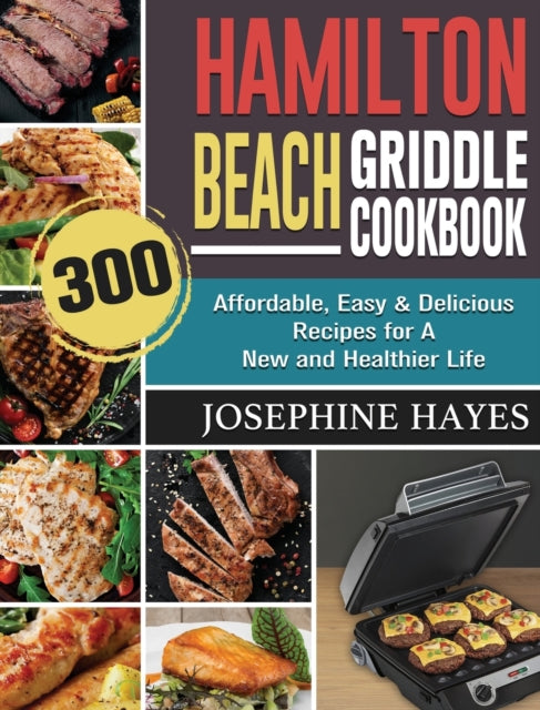 Hamilton Beach Griddle Cookbook: 300 Affordable, Easy & Delicious Recipes for A New and Healthier Life