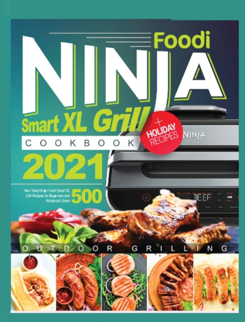 Ninja Foodi Smart XL Grill Cookbook 2021: 500 New Tasty Ninja Foodi Smart XL Grill Recipes for Beginners and Advanced Users
