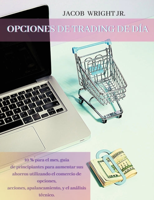 Opciones de Trading de Dia: 10 % para el mes, guia de principiantes para aumentar sus ahorros utilizando el comercio de opciones, acciones, apalancamiento