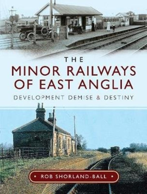 Minor Railways of East Anglia: Development Demise and Destiny