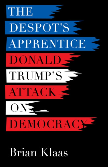 Despot's Apprentice: Donald Trump's Attack on Democracy