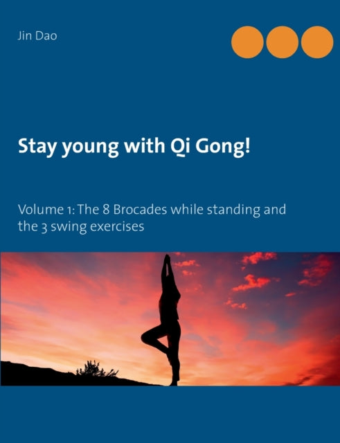 Stay young with Qi Gong: Volume 1: The 8 Brocades while standing and the 3 swing exercises