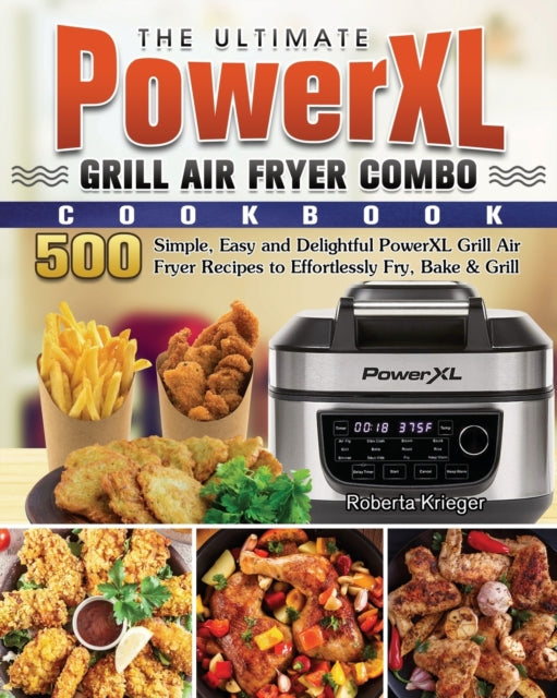 Ultimate PowerXL Grill Air Fryer Combo Cookbook: 500 Simple, Easy and Delightful PowerXL Grill Air Fryer Recipes to Effortlessly Fry, Bake & Grill