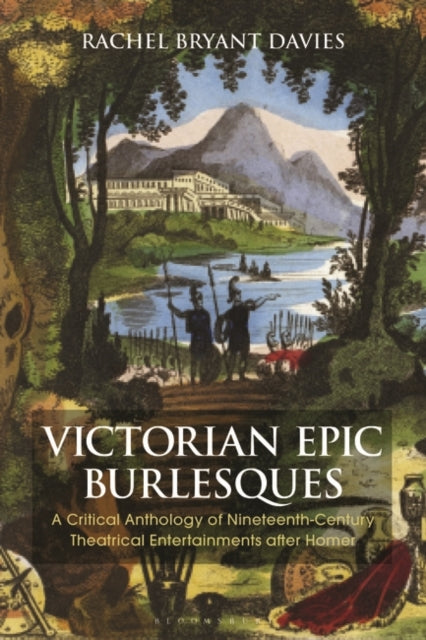 Victorian Epic Burlesques: A Critical Anthology of Nineteenth-Century Theatrical Entertainments after Homer