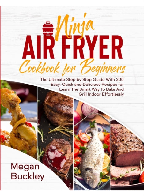 Ninja Air Fryer Cookbook for Beginners: The Ultimate Step by Step Guide With 200 Easy, Quick and Delicious Recipes for Learn The Smart Way To Bake And Grill Indoor Effortlessly