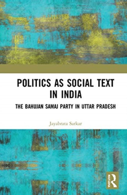 Politics as Social Text in India: The Bahujan Samaj Party in Uttar Pradesh