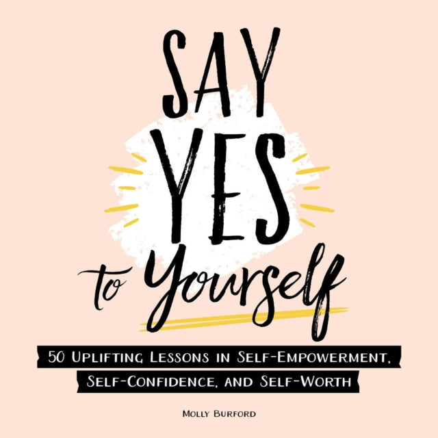 Say Yes to Yourself: 50+ Uplifting Lessons in Self-Empowerment, Self-Confidence, and Self-Worth