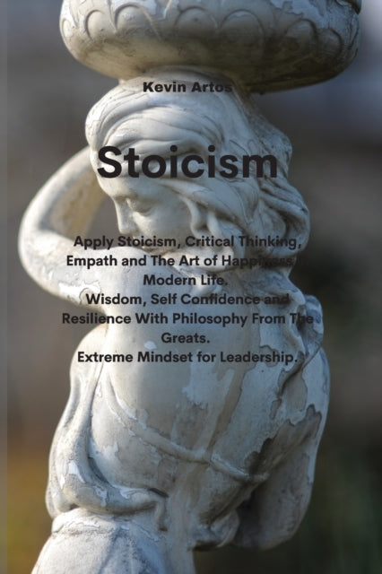 Stoicism: Apply Stoicism, Critical Thinking, Empath and The Art of Happiness in Modern Life. Wisdom, Self Confidence and Resilience With Philosophy From The Greats. Extreme Mindset for Leadership
