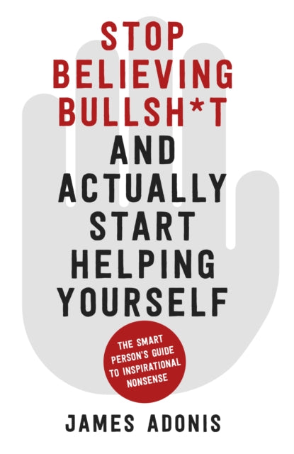 Stop Believing Bullshit and Actually Start Helping Yourself: A Smart Person's Guide to Inspirational Nonsense