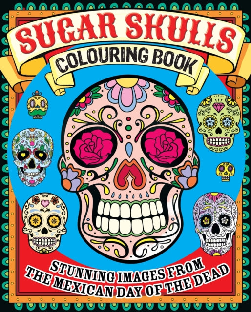 Sugar Skulls Colouring Book: Stunning Images from the Mexican Day of the Dead