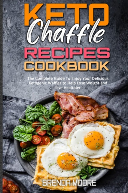 Keto Chaffle Recipes Cookbook: The Complete Guide To Enjoy Your Delicious Ketogenic Waffles to Help Lose Weight and Live Healthier