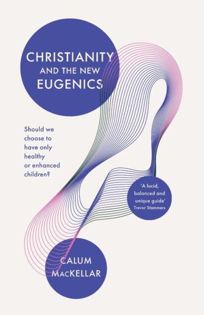 Christianity and the New Eugenics: Should We Choose To Have Only Healthy Or Enhanced Children?