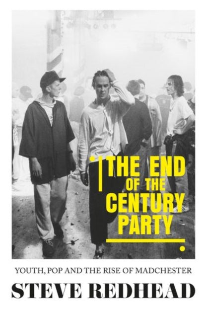End-Of-The-Century Party: Youth, Pop and the Rise of Madchester