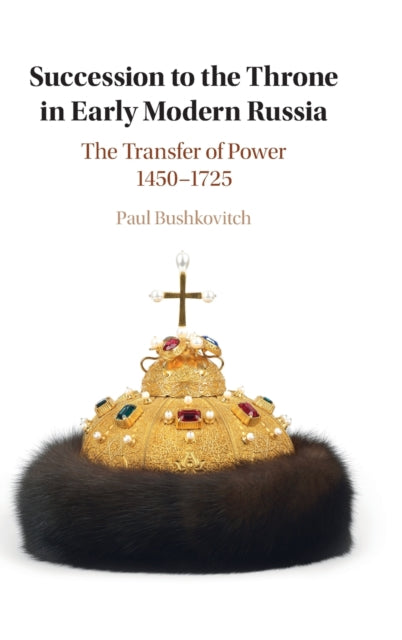 Succession to the Throne in Early Modern Russia: The Transfer of Power 1450-1725