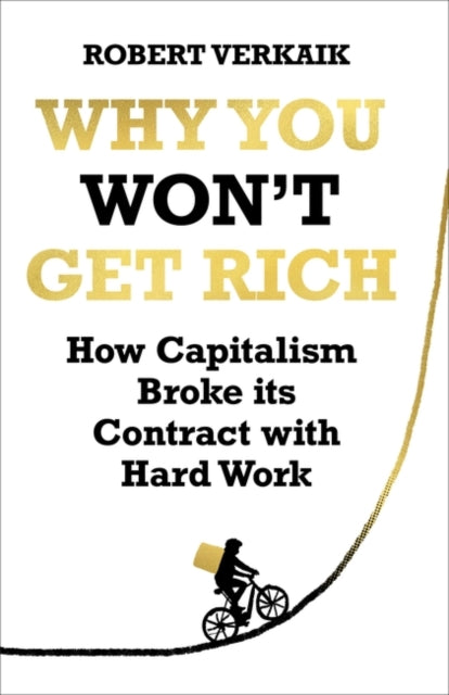 Why You Won't Get Rich: How Capitalism Broke its Contract with Hard Work