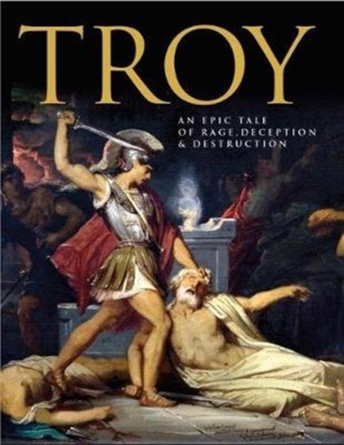 Troy: An Epic Tale of Rage, Deception, and Destruction