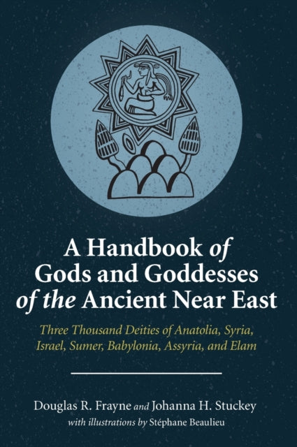 Handbook of Gods and Goddesses of the Ancient Near East: Three Thousand Deities of Anatolia, Syria, Israel, Sumer