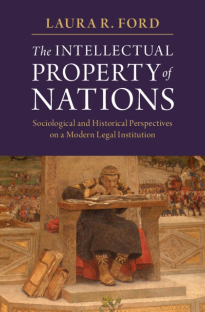 Intellectual Property of Nations: Sociological and Historical Perspectives on a Modern Legal Institution