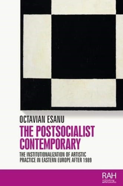 Postsocialist Contemporary: The Institutionalization of Artistic Practice in Eastern Europe After 1989