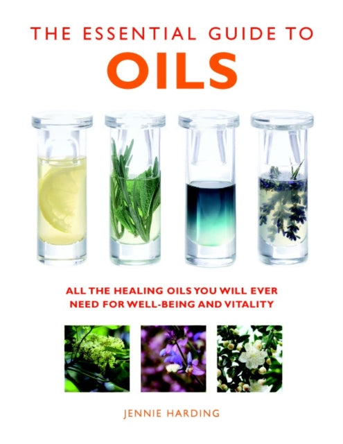 Essential Guide to Oils: All the Oils You Will Ever Need for Health, Vitality and Well-being