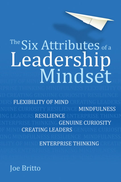 Six Attributes of a Leadership Mindset: Flexibility of mind, mindfulness, resilience, genuine curiosity