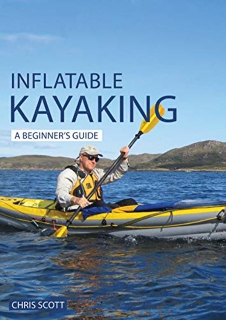 Inflatable Kayaking: A Beginner's Guide: Buying, Learning & Exploring