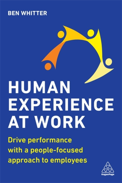 Human Experience at Work: Drive Performance with a People-focused approach to Employees