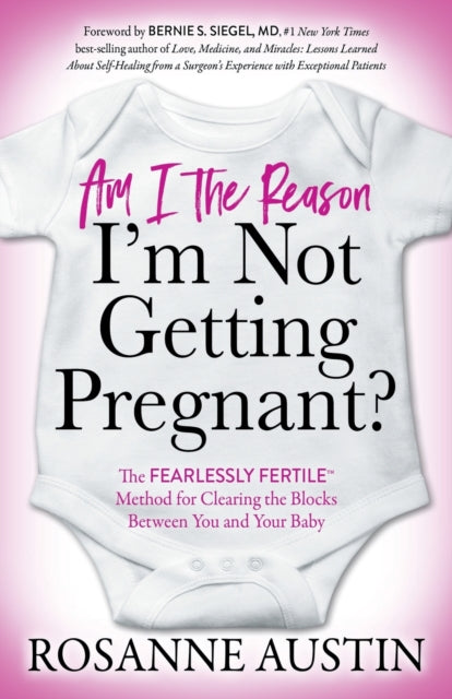 Am I the Reason I'm Not Getting Pregnant?: The Fearlessly Fertile (TM) Method for Clearing the Blocks Between You and Your Baby